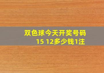 双色球今天开奖号码15 12多少钱1注